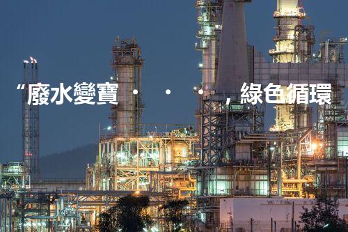“廢水變寶，綠色循環(huán)，環(huán)保新篇章！”